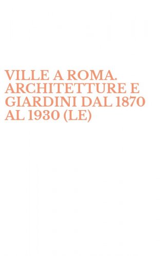 VILLE A ROMA. ARCHITETTURE E GIARDINI DAL 1870 AL 1930 (LE)