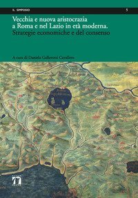 Vecchia e nuova aristocrazia a Roma e nel Lazio in et&agrave; moderna. Strategie economiche e del consenso
