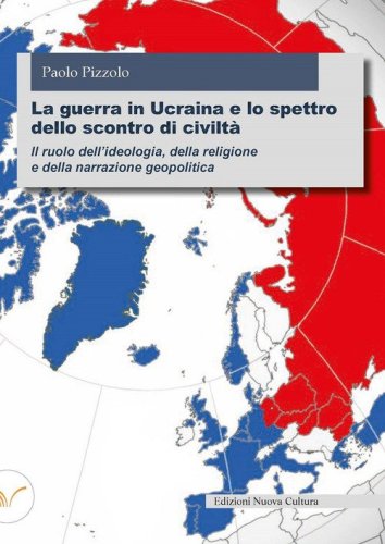 La guerra in Ucraina e lo spettro dello scontro di civilt&agrave;. Il ruolo dell'ideologia, della religione e della narrazione geopolitica