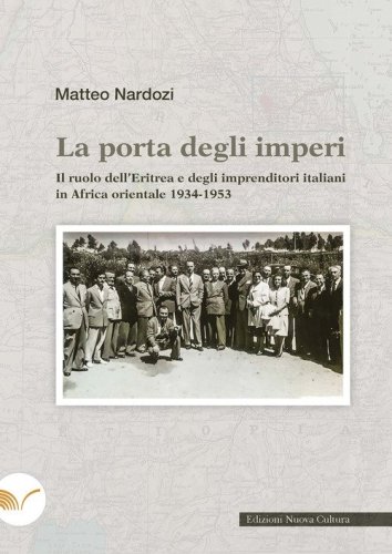 La porta degli imperi. Il ruolo dell'Eritrea e degli imprenditori italiani in Africa orientale 1934-1953