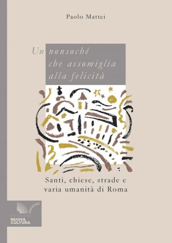 Un nonsoch&eacute; che assomiglia alla felicit&agrave;. Santi, chiese, strade e varia umanit&agrave; di Roma