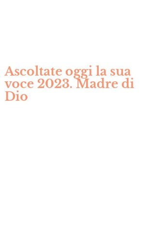 Ascoltate oggi la sua voce 2023. Madre di Dio