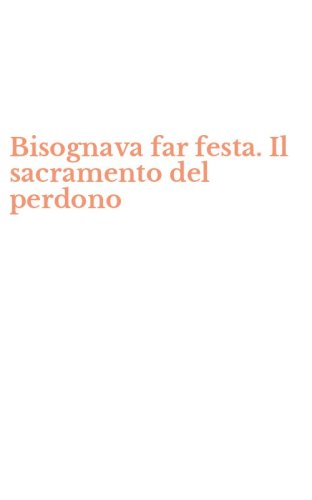 Bisognava far festa. Il sacramento del perdono