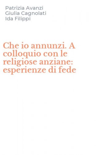 Che io annunzi. A colloquio con le religiose anziane: esperienze di fede