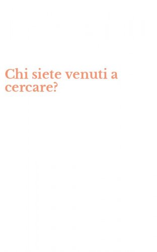 Chi siete venuti a cercare?