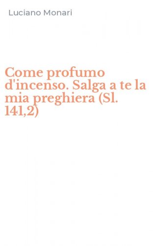 Come profumo d'incenso. Salga a te la mia preghiera (Sl. 141,2)