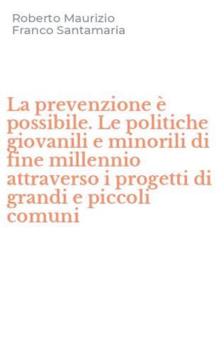 La prevenzione &egrave; possibile. Le politiche giovanili e minorili di fine millennio attraverso i progetti di grandi e piccoli comuni
