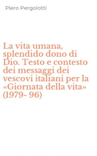 La vita umana, splendido dono di Dio. Testo e contesto dei messaggi dei vescovi italiani per la &laquo;Giornata della vita&raquo; (1979-96)