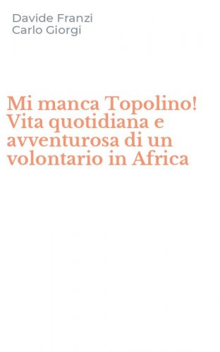 Mi manca Topolino! Vita quotidiana e avventurosa di un volontario in Africa