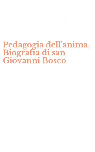 Pedagogia dell'anima. Biografia di san Giovanni Bosco
