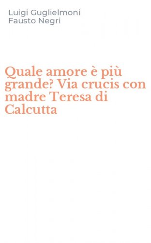 Quale amore &egrave; pi&ugrave; grande? Via crucis con madre Teresa di Calcutta