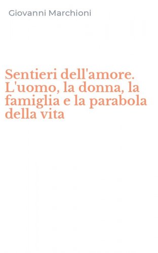 Sentieri dell'amore. L'uomo, la donna, la famiglia e la parabola della vita