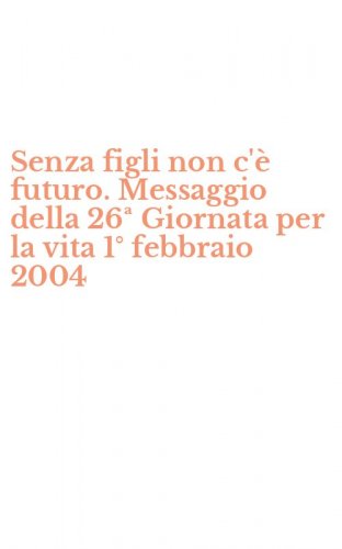 Senza figli non c'&egrave; futuro. Messaggio della 26&ordf; Giornata per la vita 1&deg; febbraio 2004