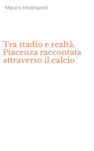 Tra stadio e realt&agrave;. Piacenza raccontata attraverso il calcio