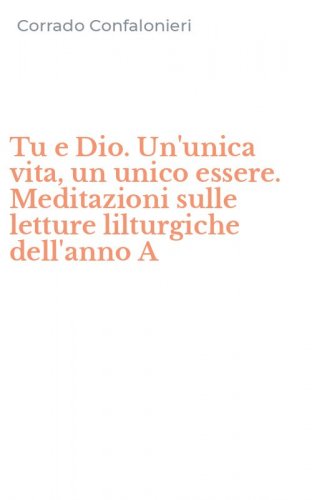 Tu e Dio. Un'unica vita, un unico essere. Meditazioni sulle letture lilturgiche dell'anno A