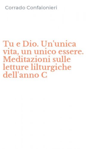 Tu e Dio. Un'unica vita, un unico essere. Meditazioni sulle letture lilturgiche dell'anno C