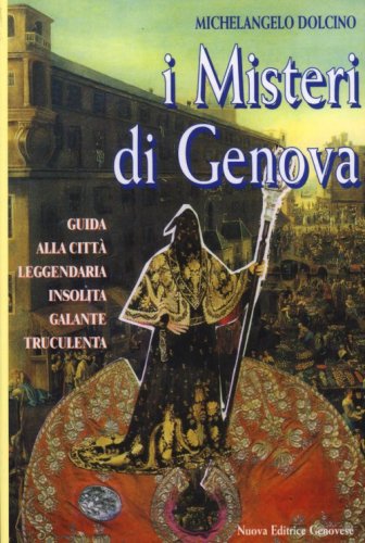 I misteri di Genova. Guida alla citt&agrave; leggendaria insolita galante truculenta