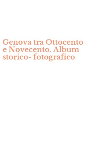 Genova tra Ottocento e Novecento. Album storico-fotografico