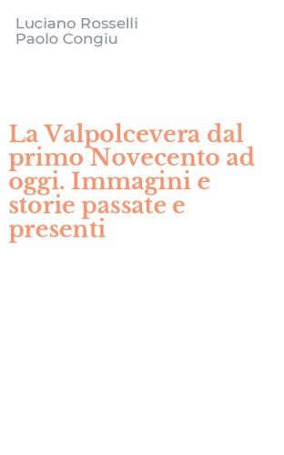 La Valpolcevera dal primo Novecento ad oggi. Immagini e storie passate e presenti