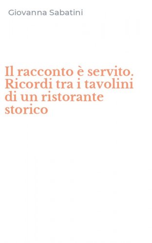 Il racconto &egrave; servito. Ricordi tra i tavolini di un ristorante storico