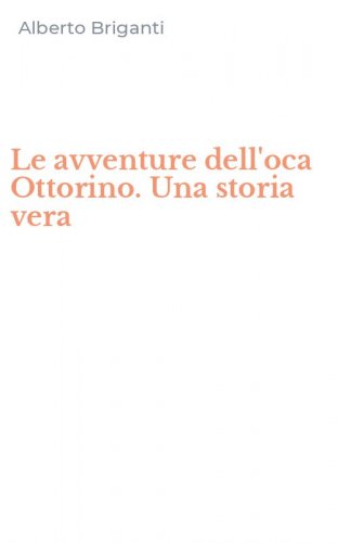 Le avventure dell'oca Ottorino. Una storia vera