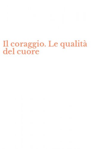 Il coraggio. Le qualit&agrave; del cuore