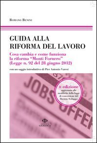 Guida alla riforma del lavoro. Cosa cambia e come funziona la riforma &laquo;Monti Fornero&raquo; (Legge n. 92 del 28 giugno 2012)