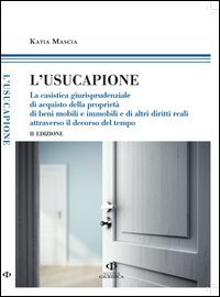 L'usucapione. La casistica giurisprudenziale di acquisto della propriet&agrave; di beni mobili e immobili e di altri diritti reali attraverso il decorso del tempo