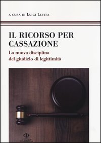 Il ricorso per Cassazione. La nuova disciplina del giudizio di legimit&agrave;