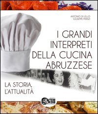 I grandi interpreti della cucina abruzzese. La storia, l'attualit&agrave;
