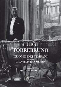 Luigi Torrebruno. L'uomo dei timpani ovvero una vita per la musica