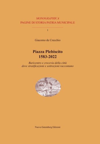 Piazza Plebiscito 1583-2022. Baricentro e crocevia della citt&agrave; dove stratificazioni e sottrazioni raccontano