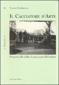 Il cacciatore d'arte. Il tramonto della nobilt&agrave; e la rapace ascesa della borghesia
