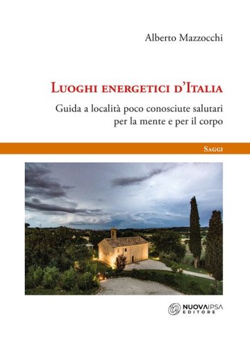 Luoghi energetici d'Italia. Guida a localit&agrave; poco conosciute salutari per la mente e per il corpo