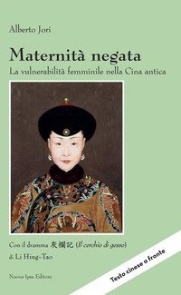 Maternit&agrave; negata. La vulnerabilit&agrave; femminile nella Cina antica. Con il dramma &laquo;Il cerchio di gesso&raquo; di Li Hing-Tao