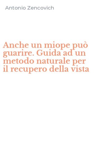 Anche un miope pu&ograve; guarire. Guida ad un metodo naturale per il recupero della vista