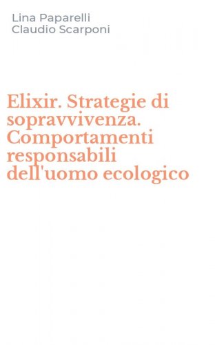Elixir. Strategie di sopravvivenza. Comportamenti responsabili dell'uomo ecologico