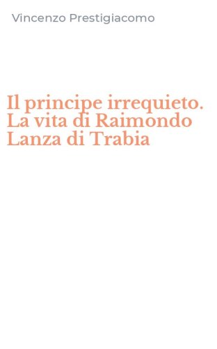 Il principe irrequieto. La vita di Raimondo Lanza di Trabia
