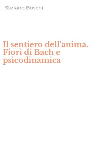 Il sentiero dell'anima. Fiori di Bach e psicodinamica