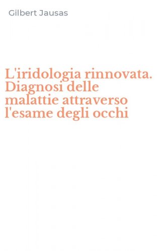 L'iridologia rinnovata. Diagnosi delle malattie attraverso l'esame degli occhi