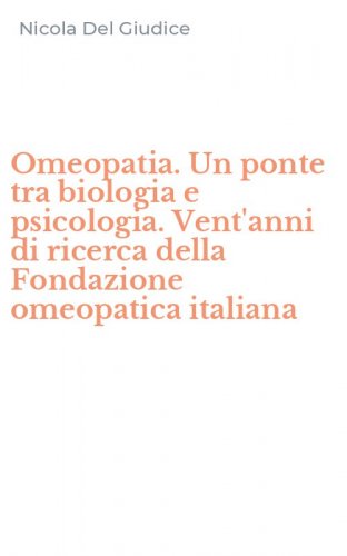 Omeopatia. Un ponte tra biologia e psicologia. Vent'anni di ricerca della Fondazione omeopatica italiana
