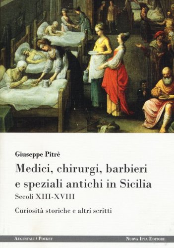 Medici, chirurgi, barbieri e speziali antichi in Sicilia. Secoli XIII-XVIII. Curiosit&agrave; storiche e altri scritti