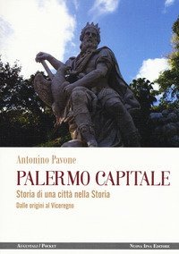 Palermo capitale. Storia di una citt&agrave; nella storia. Dalle origini al Viceregno