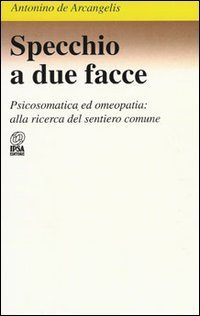 Specchio a due facce. Psicosomatica ed omeopatia: alla ricerca del sentiero comune