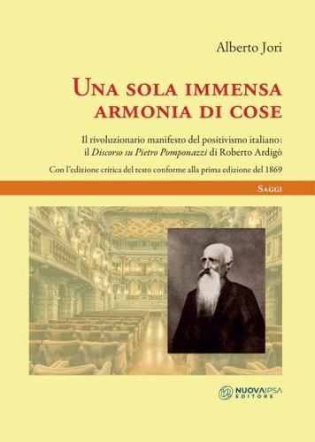 Una sola immensa armonia di cose. Il rivoluzionario manifesto del positivismo italiano: il &laquo;discorso di Pietro Pomponazzi&raquo; di Roberto Ardig&ograve;