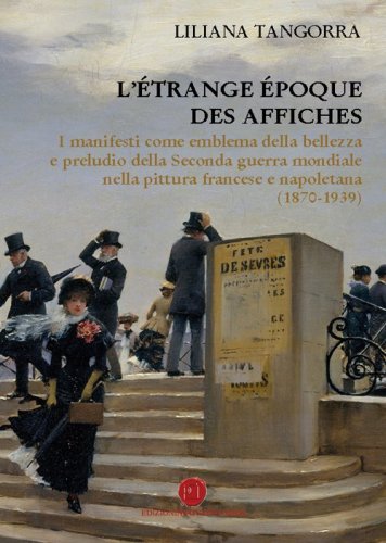L'&eacute;trange &eacute;poque des affiches. I manifesti come emblema della bellezza e preludio della seconda guerra mondiale nella pittura francese e napoletana (1870-1939)