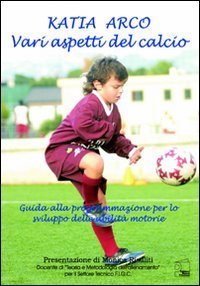 Vari aspetti del calcio. Guida alla programmazione per lo sviluppo delle abilit&agrave; motorie