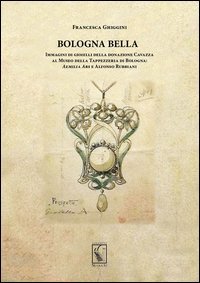 Bologna bella. Immagini di gioielli della donazione Cavazza al Museo della Tappezzeria. Aemilia ars e Alfonso Rubbiani - TAPPEZZERIA: AEMILIA ARS E ALFONSO RUBBIANI