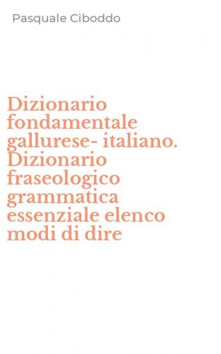 Dizionario fondamentale gallurese-italiano. Dizionario fraseologico grammatica essenziale elenco modi di dire