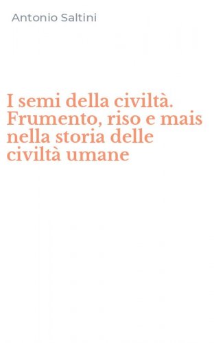 I semi della civilt&agrave;. Frumento, riso e mais nella storia delle civilt&agrave; umane